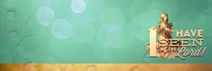 I Have Seen the Lord Web Banner
